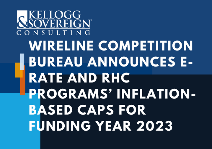 Gespierd deelnemen samenkomen Wireline Competition Bureau Announces E-Rate And RHC Programs'  Inflation-Based Caps For Funding Year 2023 - Kellogg & Sovereign